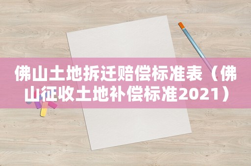 佛山土地拆遷賠償標(biāo)準(zhǔn)表（佛山征收土地補(bǔ)償標(biāo)準(zhǔn)2021）