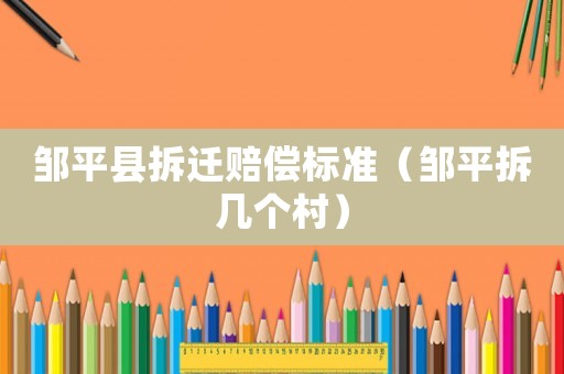 鄒平縣拆遷賠償標準（鄒平拆幾個村）