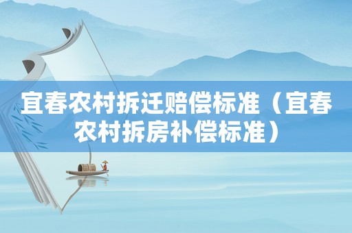 宜春農(nóng)村拆遷賠償標準（宜春農(nóng)村拆房補償標準）