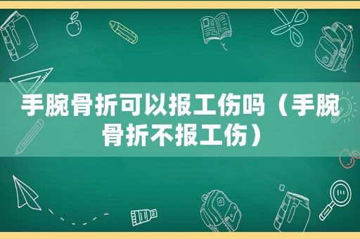 手腕骨折可以報(bào)工傷嗎（手腕骨折不報(bào)工傷）