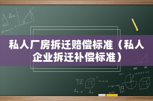 私人廠房拆遷賠償標準（私人企業(yè)拆遷補償標準）