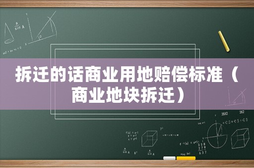 拆遷的話商業(yè)用地賠償標準（商業(yè)地塊拆遷）