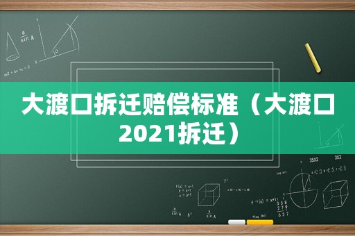 大渡口拆遷賠償標(biāo)準(zhǔn)（大渡口2021拆遷）