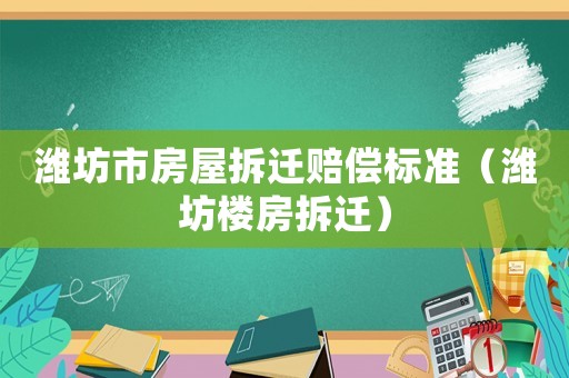 濰坊市房屋拆遷賠償標(biāo)準(zhǔn)（濰坊樓房拆遷）