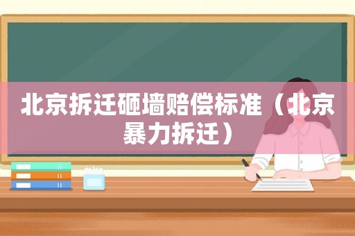 北京拆遷砸墻賠償標準（北京暴力拆遷）