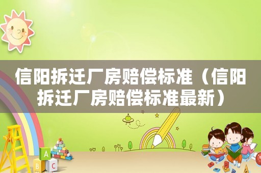 信陽(yáng)拆遷廠房賠償標(biāo)準(zhǔn)（信陽(yáng)拆遷廠房賠償標(biāo)準(zhǔn)最新）