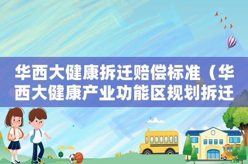 華西大健康拆遷賠償標(biāo)準(zhǔn)（華西大健康產(chǎn)業(yè)功能區(qū)規(guī)劃拆遷）