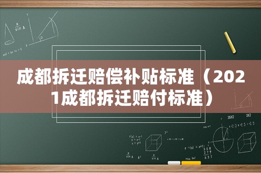 成都拆遷賠償補貼標(biāo)準(zhǔn)（2021成都拆遷賠付標(biāo)準(zhǔn)）