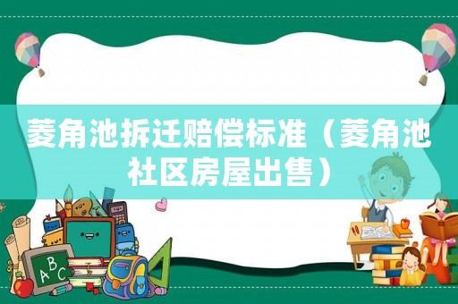 菱角池拆遷賠償標(biāo)準(zhǔn)（菱角池社區(qū)房屋出售）