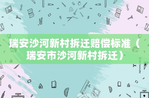 瑞安沙河新村拆遷賠償標準（瑞安市沙河新村拆遷）