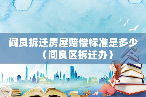 閻良拆遷房屋賠償標準是多少（閻良區(qū)拆遷辦）