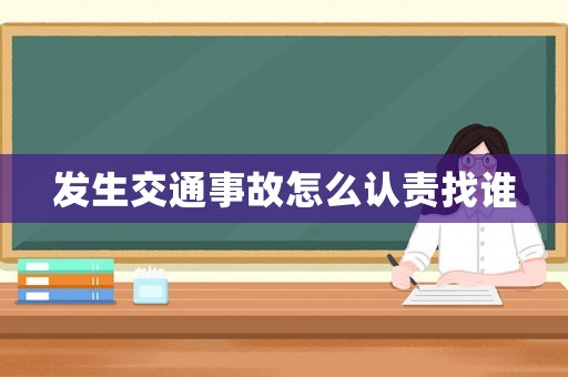 發(fā)生交通事故怎么認(rèn)責(zé)找誰