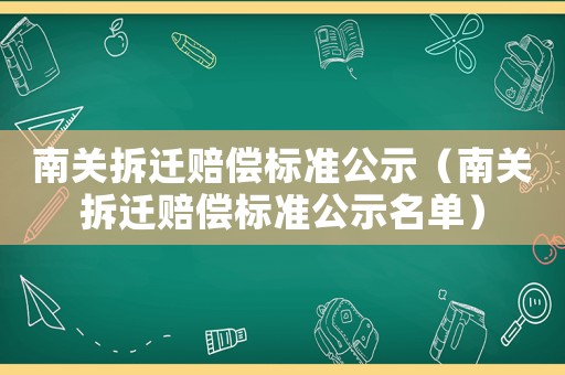 南關拆遷賠償標準公示（南關拆遷賠償標準公示名單）