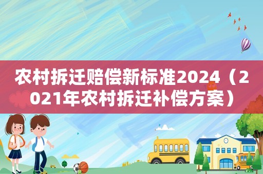 農(nóng)村拆遷賠償新標(biāo)準(zhǔn)2024（2021年農(nóng)村拆遷補(bǔ)償方案）