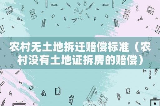農(nóng)村無土地拆遷賠償標準（農(nóng)村沒有土地證拆房的賠償）