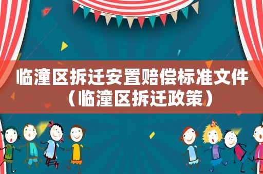 臨潼區(qū)拆遷安置賠償標(biāo)準(zhǔn)文件（臨潼區(qū)拆遷政策）