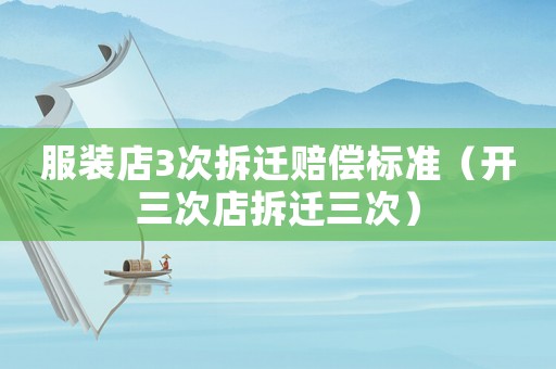 服裝店3次拆遷賠償標(biāo)準(zhǔn)（開三次店拆遷三次）