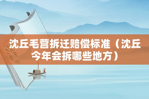 沈丘毛營拆遷賠償標(biāo)準(zhǔn)（沈丘今年會(huì)拆哪些地方）