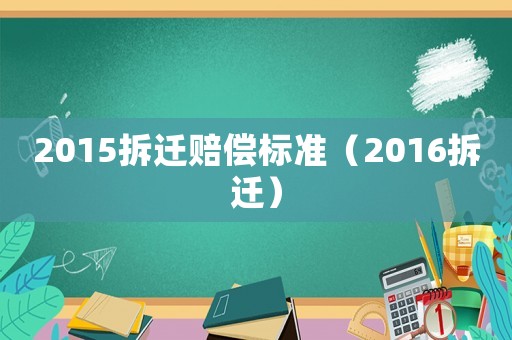 2015拆遷賠償標(biāo)準(zhǔn)（2016拆遷）