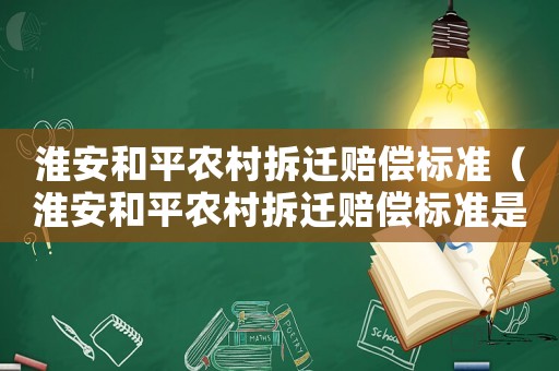 淮安和平農(nóng)村拆遷賠償標準（淮安和平農(nóng)村拆遷賠償標準是多少）