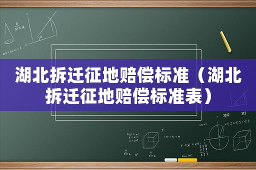 湖北拆遷征地賠償標準（湖北拆遷征地賠償標準表）