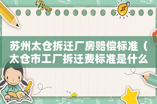 蘇州太倉拆遷廠房賠償標準（太倉市工廠拆遷費標準是什么）