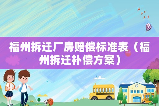 福州拆遷廠房賠償標(biāo)準(zhǔn)表（福州拆遷補(bǔ)償方案）