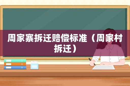 周家寨拆遷賠償標(biāo)準(zhǔn)（周家村拆遷）