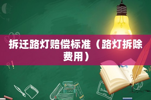 拆遷路燈賠償標(biāo)準(zhǔn)（路燈拆除費(fèi)用）