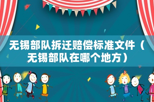 無(wú)錫部隊(duì)拆遷賠償標(biāo)準(zhǔn)文件（無(wú)錫部隊(duì)在哪個(gè)地方）