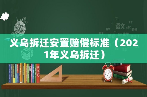 義烏拆遷安置賠償標(biāo)準(zhǔn)（2021年義烏拆遷）