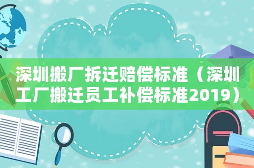 深圳搬廠拆遷賠償標準（深圳工廠搬遷員工補償標準2019）