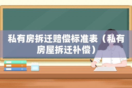 私有房拆遷賠償標(biāo)準(zhǔn)表（私有房屋拆遷補償）