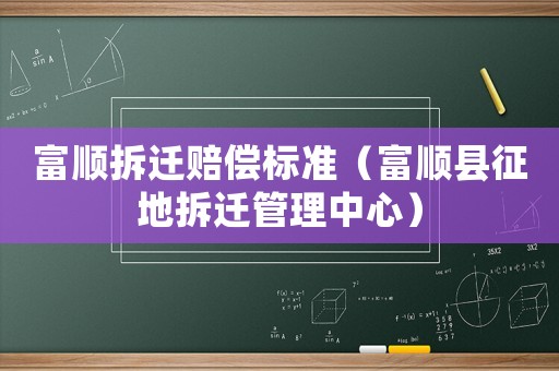 富順拆遷賠償標(biāo)準(zhǔn)（富順縣征地拆遷管理中心）