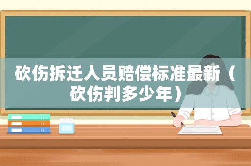 砍傷拆遷人員賠償標準最新（砍傷判多少年）