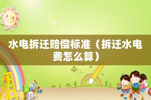 水電拆遷賠償標(biāo)準(zhǔn)（拆遷水電費(fèi)怎么算）