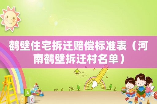 鶴壁住宅拆遷賠償標(biāo)準(zhǔn)表（河南鶴壁拆遷村名單）