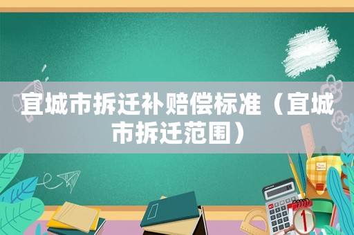 宜城市拆遷補(bǔ)賠償標(biāo)準(zhǔn)（宜城市拆遷范圍）