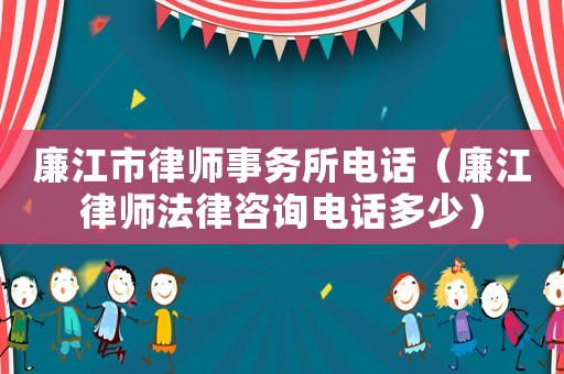 廉江市律師事務(wù)所電話（廉江律師法律咨詢電話多少）