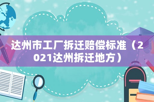 達(dá)州市工廠拆遷賠償標(biāo)準(zhǔn)（2021達(dá)州拆遷地方）