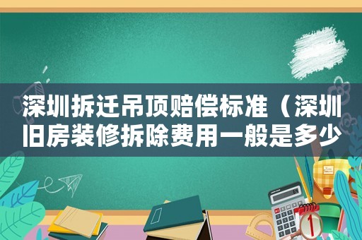 深圳拆遷吊頂賠償標(biāo)準(zhǔn)（深圳舊房裝修拆除費(fèi)用一般是多少）