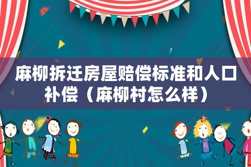 麻柳拆遷房屋賠償標準和人口補償（麻柳村怎么樣）