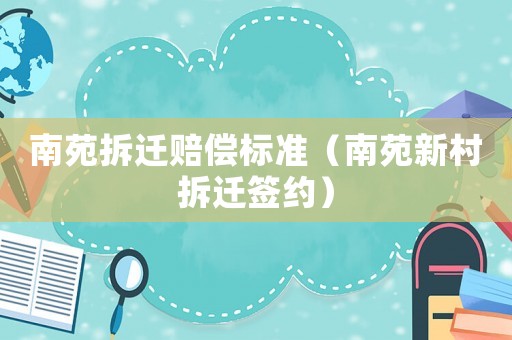 南苑拆遷賠償標準（南苑新村拆遷簽約）