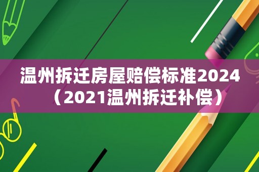 溫州拆遷房屋賠償標(biāo)準(zhǔn)2024（2021溫州拆遷補(bǔ)償）