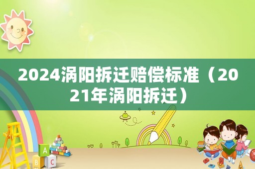 2024渦陽拆遷賠償標(biāo)準(zhǔn)（2021年渦陽拆遷）