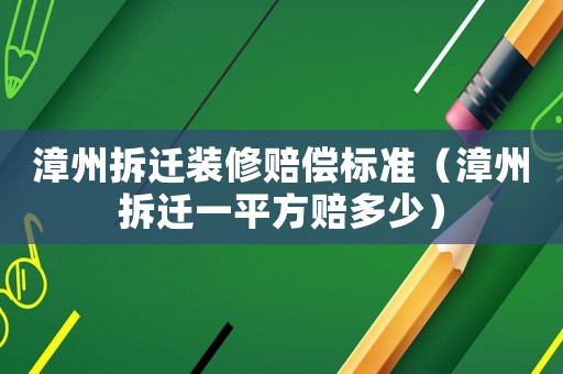 漳州拆遷裝修賠償標(biāo)準(zhǔn)（漳州拆遷一平方賠多少）