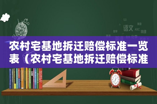 農(nóng)村宅基地拆遷賠償標(biāo)準(zhǔn)一覽表（農(nóng)村宅基地拆遷賠償標(biāo)準(zhǔn)一覽表最新）