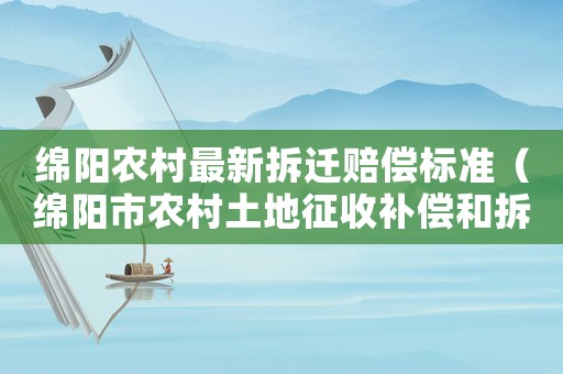 綿陽農(nóng)村最新拆遷賠償標(biāo)準(zhǔn)（綿陽市農(nóng)村土地征收補(bǔ)償和拆遷安置辦法）
