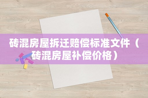 磚混房屋拆遷賠償標(biāo)準(zhǔn)文件（磚混房屋補(bǔ)償價格）