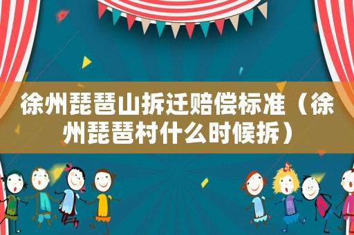 徐州琵琶山拆遷賠償標(biāo)準(zhǔn)（徐州琵琶村什么時候拆）